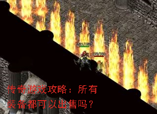 传奇游戏攻略:所有装备都可以出售吗? 传奇游戏攻略:所有装备都可以出售吗?