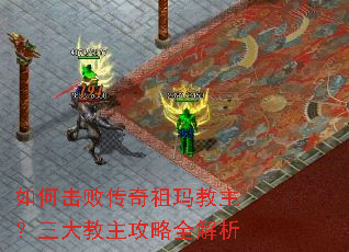 如何击败传奇祖玛教主?三大教主攻略全解析 如何击败传奇祖玛教主?三大教主攻略全解析