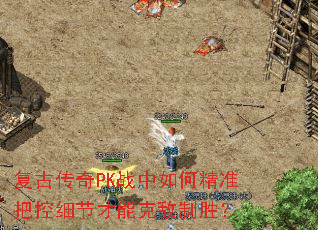 复古传奇PK战中如何精准把控细节才能克敌制胜? 复古传奇PK战中如何精准把控细节才能克敌制胜?