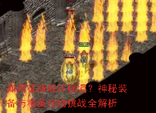 如何征服峡谷秘境?神秘装备与精英怪物挑战全解析 如何征服峡谷秘境?神秘装备与精英怪物挑战全解析