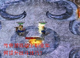 传奇游戏战士职业如何提升战斗技巧? 传奇游戏战士职业如何提升战斗技巧?