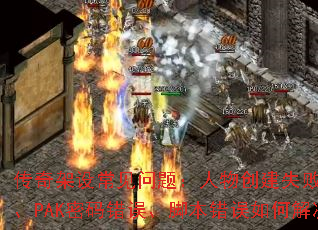 传奇架设常见问题:人物创建失败、不开门、PAK密码错误、脚本错误如何解决? 传奇架设常见问题:人物创建失败、不开门、PAK密码错误、脚本错误如何解决?