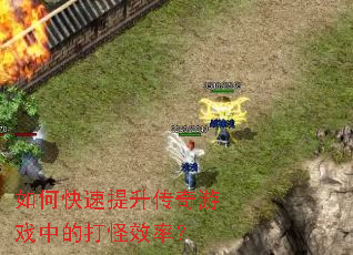 如何快速提升传奇游戏中的打怪效率? 如何快速提升传奇游戏中的打怪效率?