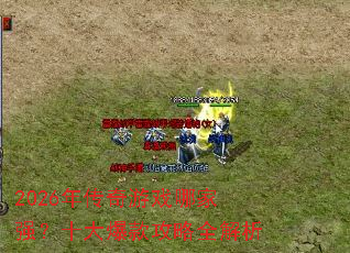 2026年传奇游戏哪家强?十大爆款攻略全解析 2026年传奇游戏哪家强?十大爆款攻略全解析