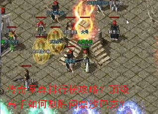 传奇至尊排行榜攻略?顶级高手如何制胜问鼎沙巴克? 传奇至尊排行榜攻略?顶级高手如何制胜问鼎沙巴克?