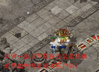 如何一步步下载并安装最经典的热血传奇老版本客户端? 如何一步步下载并安装最经典的热血传奇老版本客户端?
