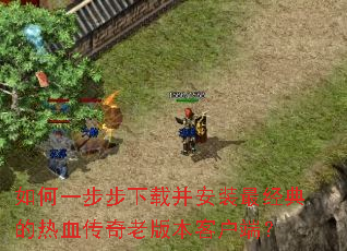 如何一步步下载并安装最经典的热血传奇老版本客户端? 如何一步步下载并安装最经典的热血传奇老版本客户端?