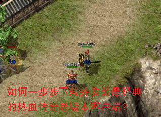 如何一步步下载并安装最经典的热血传奇老版本客户端? 如何一步步下载并安装最经典的热血传奇老版本客户端?