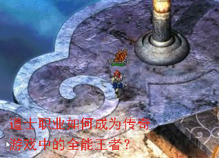 道士职业如何成为传奇游戏中的全能王者? 道士职业如何成为传奇游戏中的全能王者?