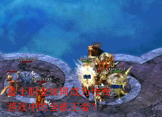 道士职业如何成为传奇游戏中的全能王者? 道士职业如何成为传奇游戏中的全能王者?