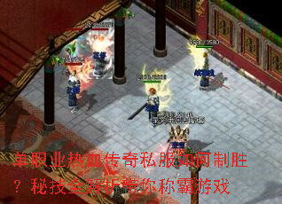 单职业热血传奇私服如何制胜?秘技全解析带你称霸游戏 单职业热血传奇私服如何制胜?秘技全解析带你称霸游戏