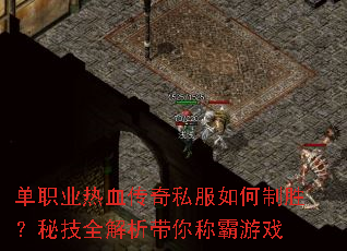 单职业热血传奇私服如何制胜?秘技全解析带你称霸游戏 单职业热血传奇私服如何制胜?秘技全解析带你称霸游戏