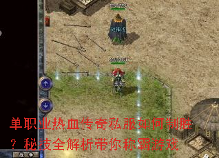 单职业热血传奇私服如何制胜?秘技全解析带你称霸游戏 单职业热血传奇私服如何制胜?秘技全解析带你称霸游戏