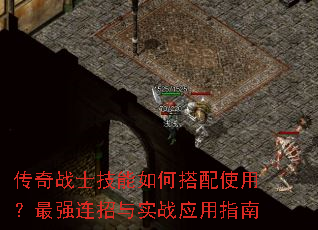传奇战士技能如何搭配使用?最强连招与实战应用指南 传奇战士技能如何搭配使用?最强连招与实战应用指南