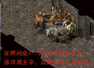 如何问鼎1.76传奇英雄合击私服攻城主宰,成就神威无双巅峰? 如何问鼎1.76传奇英雄合击私服攻城主宰,成就神威无双巅峰?