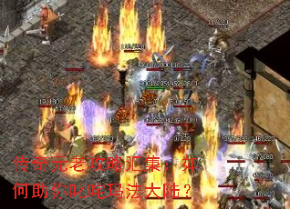传奇元老攻略汇集:如何助你叱咤玛法大陆? 传奇元老攻略汇集:如何助你叱咤玛法大陆?