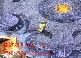 征战幻世奇缘:2026年如何快速提升战力? 征战幻世奇缘:2026年如何快速提升战力?