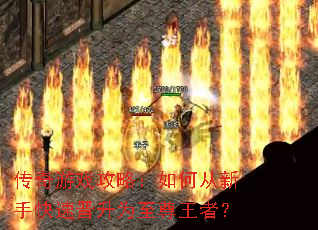 传奇游戏攻略:如何从新手快速晋升为至尊王者? 传奇游戏攻略:如何从新手快速晋升为至尊王者?