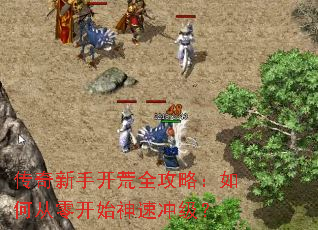 传奇新手开荒全攻略:如何从零开始神速冲级? 传奇新手开荒全攻略:如何从零开始神速冲级?