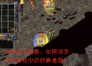 传奇盒子征集:如何攻克传奇游戏中的经典难题? 传奇盒子征集:如何攻克传奇游戏中的经典难题?