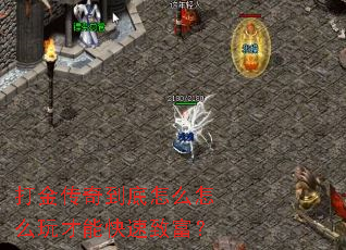 打金传奇到底怎么怎么玩才能快速致富? 打金传奇到底怎么怎么玩才能快速致富?