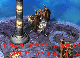 传奇私服白金典藏秘籍:如何快速提升战力?高手进阶有哪些必备技巧?怎样规划霸业之路? 传奇私服白金典藏秘籍:如何快速提升战力?高手进阶有哪些必备技巧?怎样规划霸业之路?