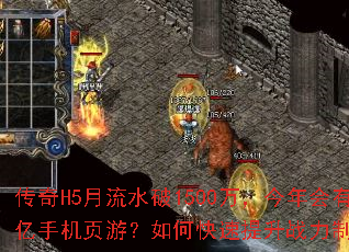 传奇H5月流水破1500万,今年会有过亿手机页游?如何快速提升战力制霸全服 传奇H5月流水破1500万,今年会有过亿手机页游?如何快速提升战力制霸全服