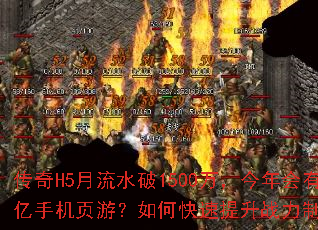 传奇H5月流水破1500万,今年会有过亿手机页游?如何快速提升战力制霸全服 传奇H5月流水破1500万,今年会有过亿手机页游?如何快速提升战力制霸全服