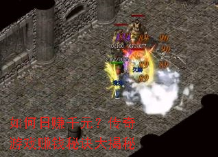 如何日赚千元?传奇游戏赚钱秘诀大揭秘 如何日赚千元?传奇游戏赚钱秘诀大揭秘