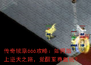 传奇续章666攻略:如何踏上逆天之路,觉醒至尊血统? 传奇续章666攻略:如何踏上逆天之路,觉醒至尊血统?