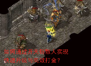 如何通过开天斩散人实现快速升级与高效打金? 如何通过开天斩散人实现快速升级与高效打金?