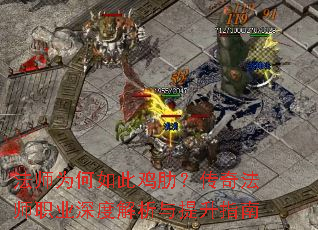 法师为何如此鸡肋?传奇法师职业深度解析与提升指南 法师为何如此鸡肋?传奇法师职业深度解析与提升指南