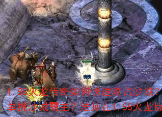 1.88火龙传奇如何快速攻占沙城?1.88火龙版怎样搭配装备横扫沙巴克?火龙传奇战士如何单挑沙城霸主?法师在1.88火龙版中如何守稳沙城?火龙传奇道士召唤兽能否助你称霸沙城? 1.88火龙传奇如何快速攻占沙城?1.88火龙版怎样搭配装备横扫沙巴克?火龙传奇战士如何单挑沙城霸主?法师在1.88火龙版中如何守稳沙城?火龙传奇道士召唤兽能否助你称霸沙城?