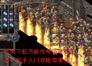 如何下载万能传奇私服登陆器?新手入门攻略有哪些? 如何下载万能传奇私服登陆器?新手入门攻略有哪些?