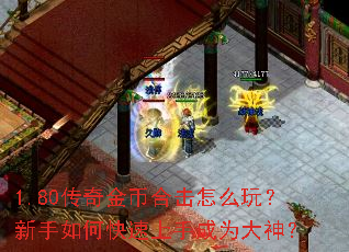 1.80传奇金币合击怎么玩?新手如何快速上手成为大神? 1.80传奇金币合击怎么玩?新手如何快速上手成为大神?