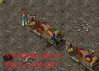 传奇私服单机挂机收费版怎么买最划算? 传奇私服单机挂机收费版怎么买最划算?