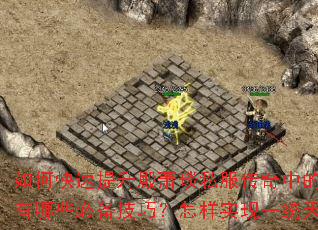 如何快速提升殿萧琰私服传奇中的战斗力?征战沙场有哪些必备技巧?怎样实现一统天下的终极目标? 如何快速提升殿萧琰私服传奇中的战斗力?征战沙场有哪些必备技巧?怎样实现一统天下的终极目标?