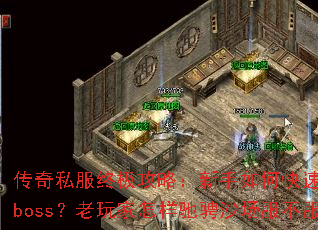 传奇私服终极攻略:新手如何快速开荒秒杀boss?老玩家怎样驰骋沙场服不服? 传奇私服终极攻略:新手如何快速开荒秒杀boss?老玩家怎样驰骋沙场服不服?