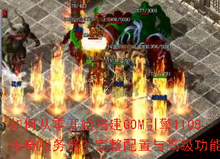 如何从零开始搭建GOM引擎1108传奇服务器?完整配置与高级功能详解 如何从零开始搭建GOM引擎1108传奇服务器?完整配置与高级功能详解