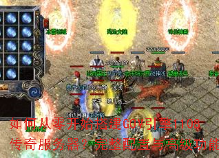 如何从零开始搭建GOM引擎1108传奇服务器?完整配置与高级功能详解 如何从零开始搭建GOM引擎1108传奇服务器?完整配置与高级功能详解