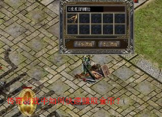 传奇游戏中如何快速赚取金币? 传奇游戏中如何快速赚取金币?