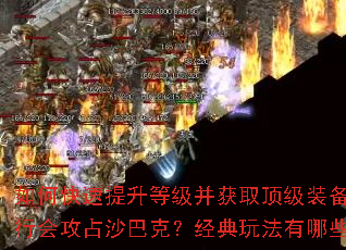 如何快速提升等级并获取顶级装备?怎样组建强力行会攻占沙巴克?经典玩法有哪些技巧与策略? 如何快速提升等级并获取顶级装备?怎样组建强力行会攻占沙巴克?经典玩法有哪些技巧与策略?