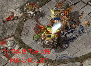 如何纵横玛法大陆,问鼎沙城之巅? 如何纵横玛法大陆,问鼎沙城之巅?