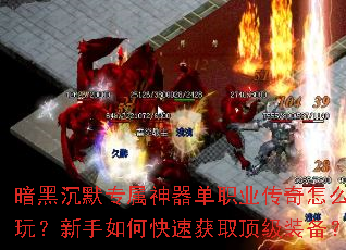 暗黑沉默专属神器单职业传奇怎么玩?新手如何快速获取顶级装备? 暗黑沉默专属神器单职业传奇怎么玩?新手如何快速获取顶级装备?