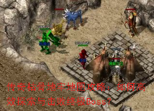 传奇枯骨地牢地图攻略:如何高效探索与击败终极Boss? 传奇枯骨地牢地图攻略:如何高效探索与击败终极Boss?