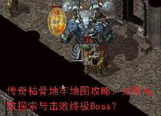 传奇枯骨地牢地图攻略:如何高效探索与击败终极Boss? 传奇枯骨地牢地图攻略:如何高效探索与击败终极Boss?