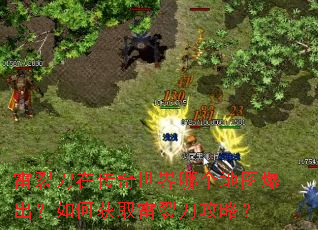 雷裂刀在传奇世界哪个地图爆出?如何获取雷裂刀攻略? 雷裂刀在传奇世界哪个地图爆出?如何获取雷裂刀攻略?