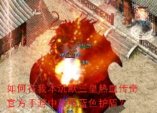 如何在我本沉默三皇热血传奇官方手游中获得蓝色护盾? 如何在我本沉默三皇热血传奇官方手游中获得蓝色护盾?