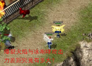 爆裂火焰与冰咆哮攻击力差距究竟有多大? 爆裂火焰与冰咆哮攻击力差距究竟有多大?