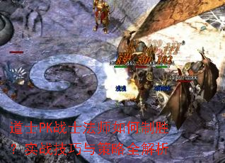 道士PK战士法师如何制胜?实战技巧与策略全解析 道士PK战士法师如何制胜?实战技巧与策略全解析